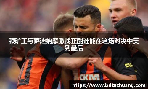 顿矿工与萨迪纳摩激战正酣谁能在这场对决中笑到最后