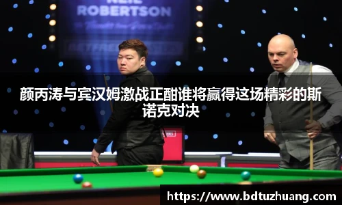 颜丙涛与宾汉姆激战正酣谁将赢得这场精彩的斯诺克对决