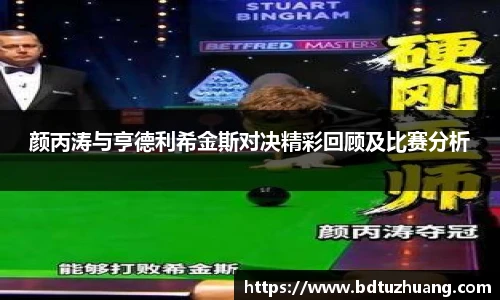 颜丙涛与亨德利希金斯对决精彩回顾及比赛分析
